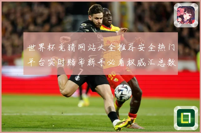 世界杯竞猜网站大全推荐安全热门平台实时赔率新手必看权威汇总数据研判：最新赛事动态与深度分析