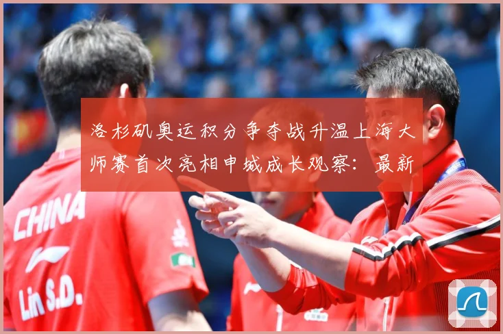 洛杉矶奥运积分争夺战升温上海大师赛首次亮相申城成长观察：最新赛事动态与深度分析