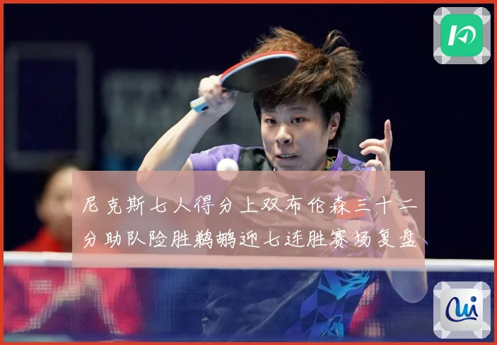 尼克斯七人得分上双布伦森三十二分助队险胜鹈鹕迎七连胜赛场复盘：最新赛事动态与深度分析