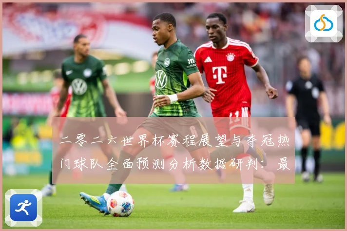 二零二六世界杯赛程展望与夺冠热门球队全面预测分析数据研判：最新赛事动态与深度分析