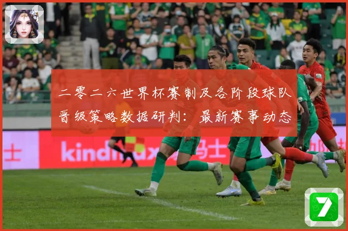 二零二六世界杯赛制及各阶段球队晋级策略数据研判：最新赛事动态与深度分析