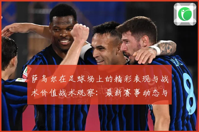 萨乌尔在足球场上的精彩表现与战术价值战术观察：最新赛事动态与深度分析