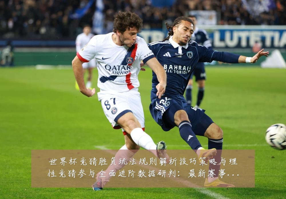 世界杯竞猜胜负玩法规则解析技巧策略与理性竞猜参与全面进阶数据研判：最新赛事动态与深度分析