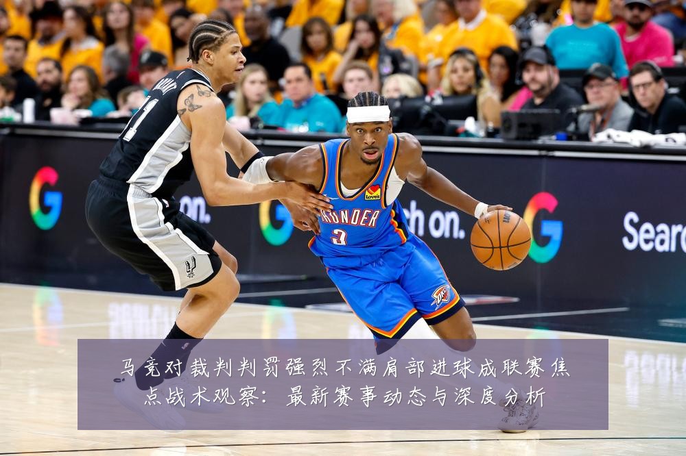 马竞对裁判判罚强烈不满肩部进球成联赛焦点战术观察：最新赛事动态与深度分析