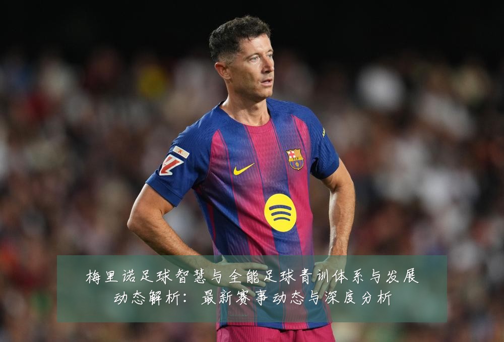 梅里诺足球智慧与全能足球青训体系与发展动态解析：最新赛事动态与深度分析