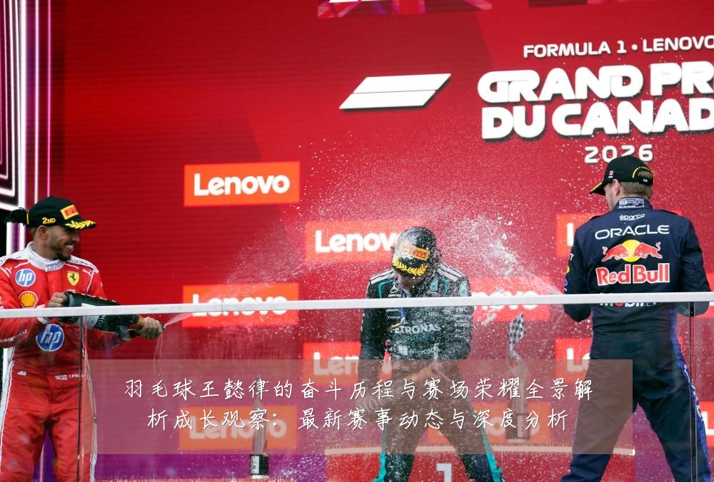 羽毛球王懿律的奋斗历程与赛场荣耀全景解析成长观察：最新赛事动态与深度分析