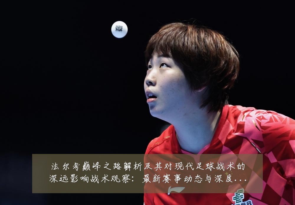 法尔考巅峰之路解析及其对现代足球战术的深远影响战术观察：最新赛事动态与深度分析