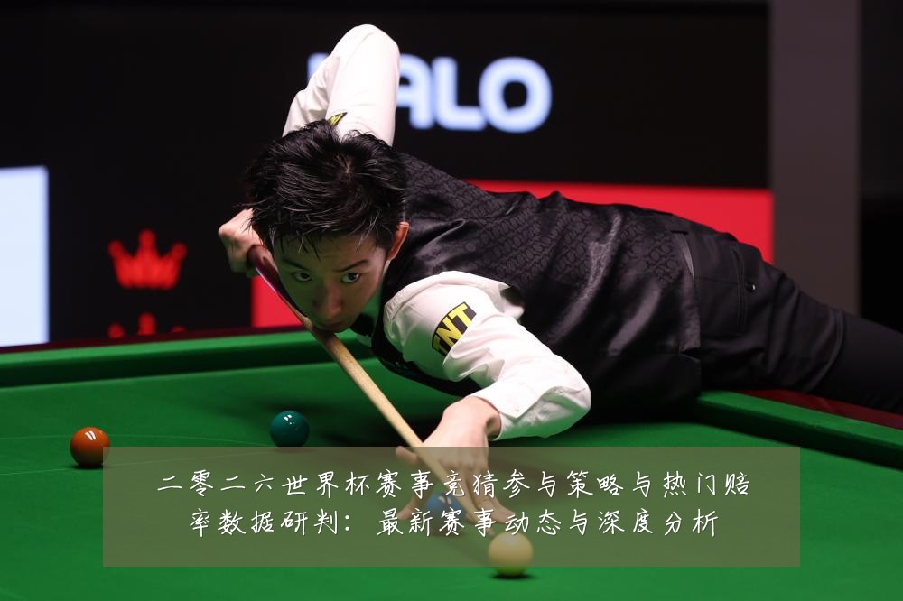二零二六世界杯赛事竞猜参与策略与热门赔率数据研判：最新赛事动态与深度分析