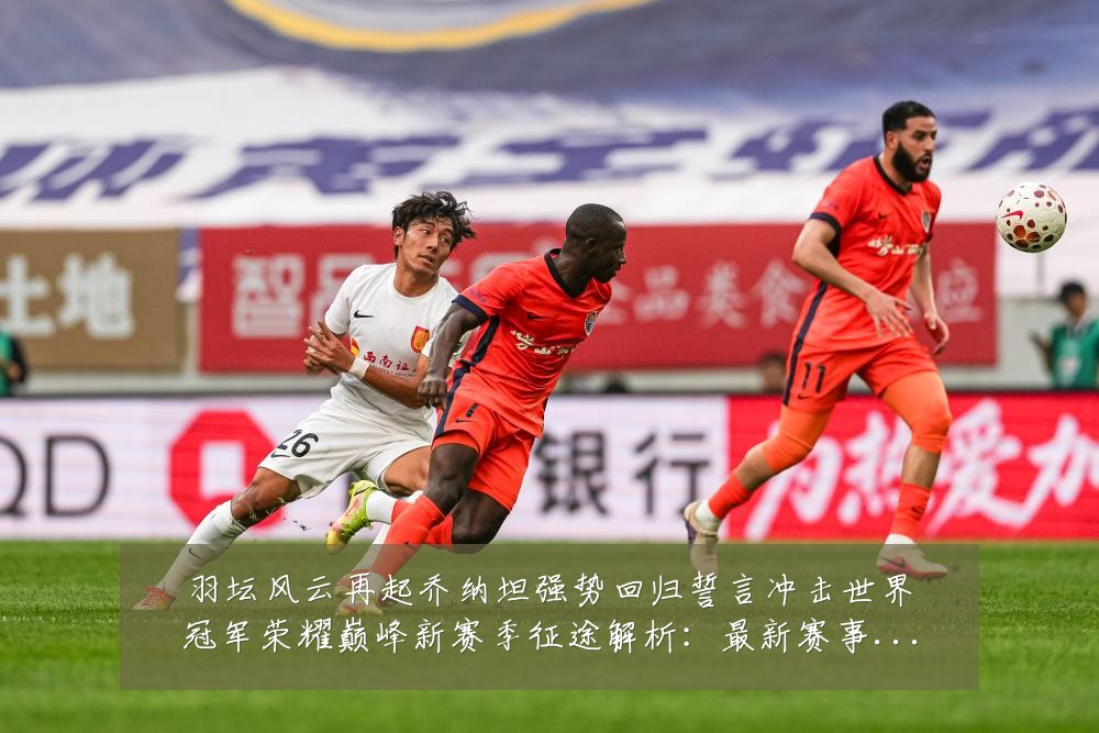 羽坛风云再起乔纳坦强势回归誓言冲击世界冠军荣耀巅峰新赛季征途解析：最新赛事动态与深度分析