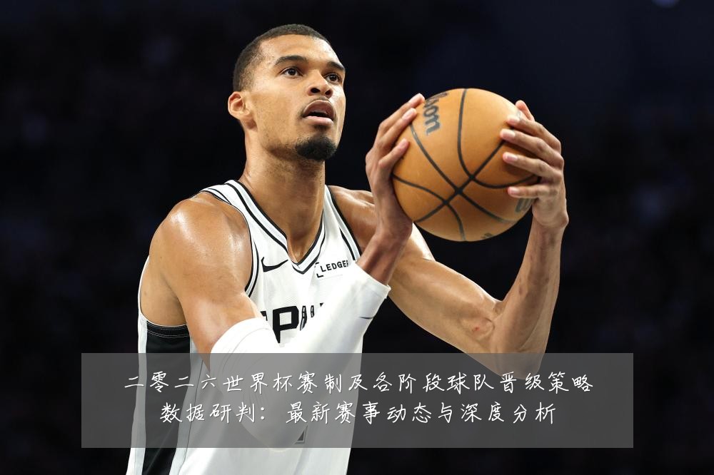 二零二六世界杯赛制及各阶段球队晋级策略数据研判：最新赛事动态与深度分析