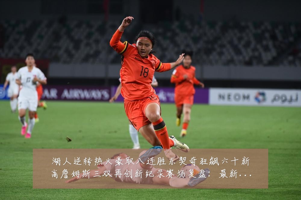 湖人逆转热火豪取八连胜东契奇狂飙六十新高詹姆斯三双再创新纪录赛场复盘：最新赛事动态与深度分析