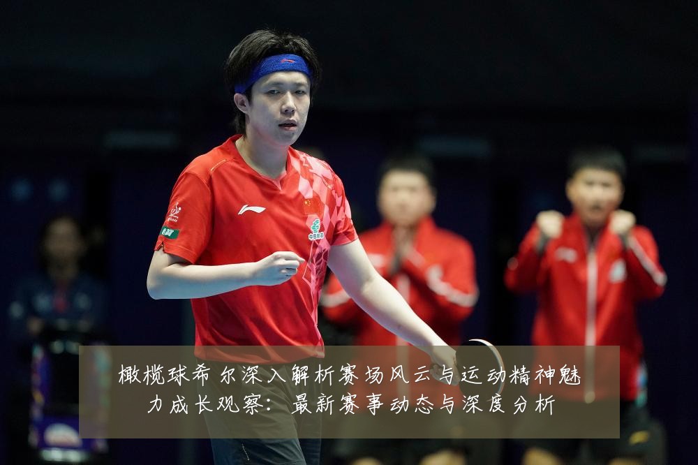 橄榄球希尔深入解析赛场风云与运动精神魅力成长观察：最新赛事动态与深度分析