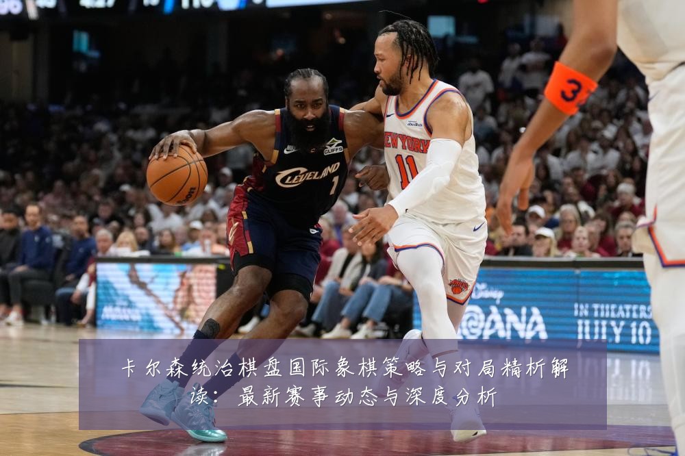 卡尔森统治棋盘国际象棋策略与对局精析解读：最新赛事动态与深度分析