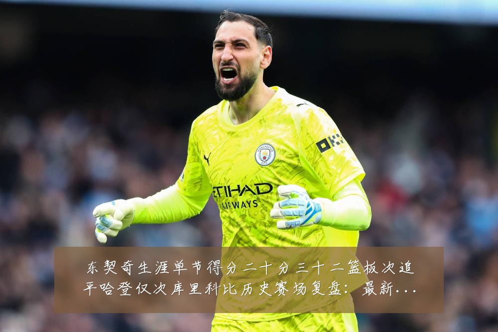 东契奇生涯单节得分二十分三十二篮板次追平哈登仅次库里科比历史赛场复盘：最新赛事动态与深度分析